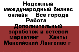 Надежный международный бизнес-онлайн. - Все города Работа » Дополнительный заработок и сетевой маркетинг   . Ханты-Мансийский,Лангепас г.